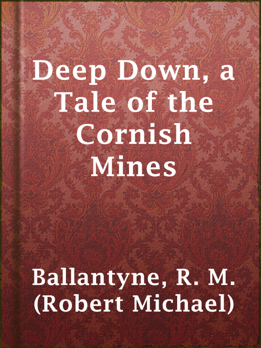 Title details for Deep Down, a Tale of the Cornish Mines by R. M. (Robert Michael) Ballantyne - Available
